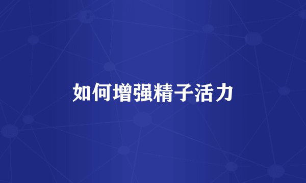 如何增强精子活力