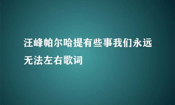 汪峰帕尔哈提有些事我们永远无法左右歌词