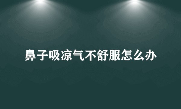 鼻子吸凉气不舒服怎么办