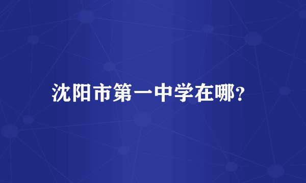 沈阳市第一中学在哪？