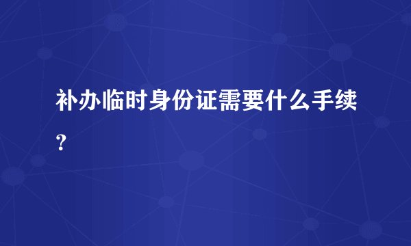 补办临时身份证需要什么手续？