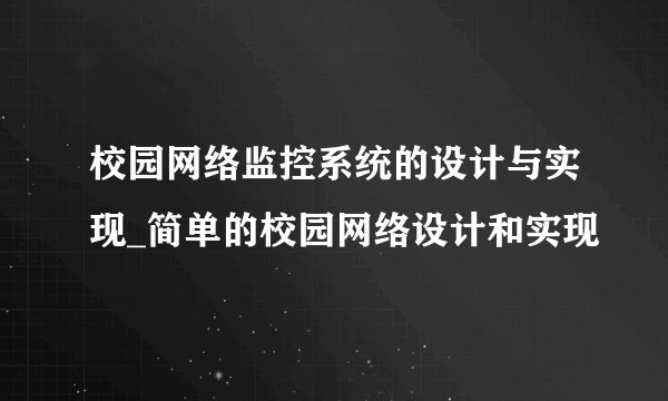 校园网络监控系统的设计与实现_简单的校园网络设计和实现