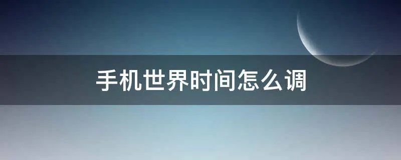 手机世界时间怎么调