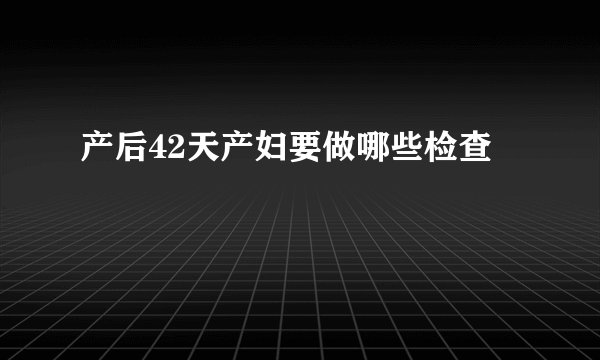 产后42天产妇要做哪些检查