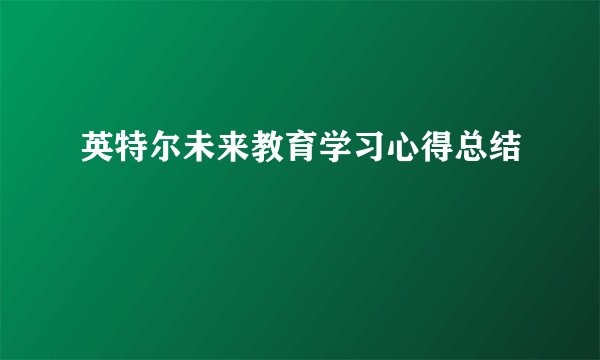 英特尔未来教育学习心得总结