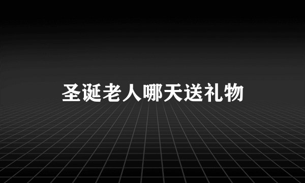 圣诞老人哪天送礼物