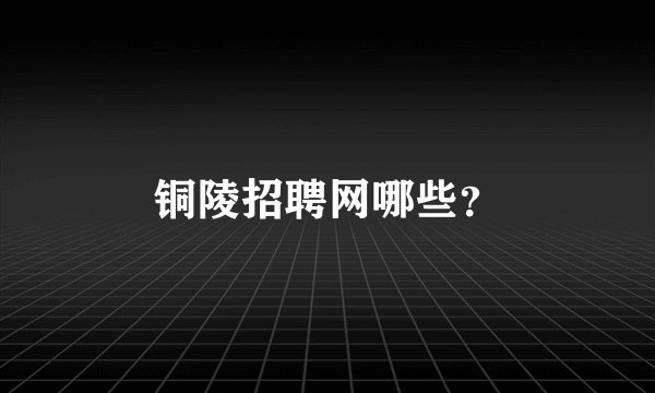 铜陵招聘网哪些？
