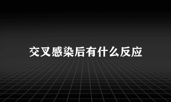 交叉感染后有什么反应