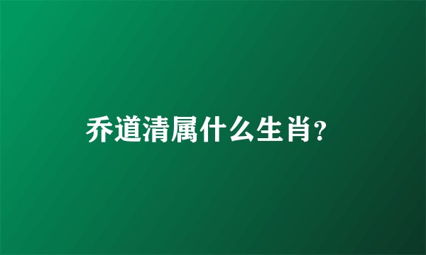乔道清属什么生肖？