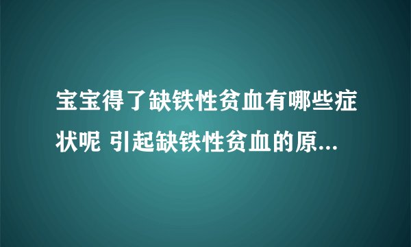 宝宝得了缺铁性贫血有哪些症状呢 引起缺铁性贫血的原因是什么呢