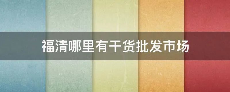 福清哪里有干货批发市场