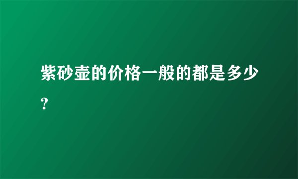 紫砂壶的价格一般的都是多少？