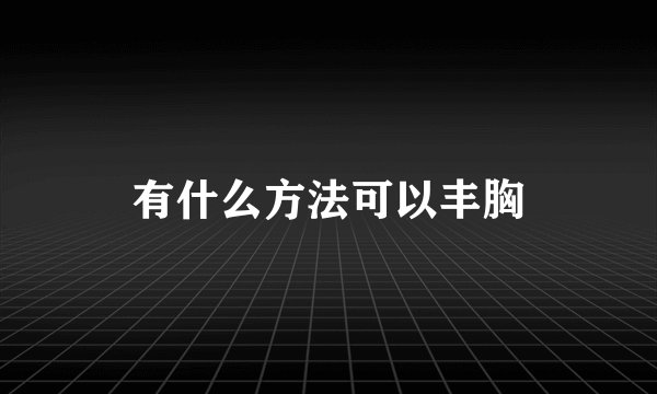 有什么方法可以丰胸