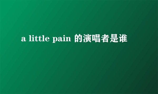 a little pain 的演唱者是谁