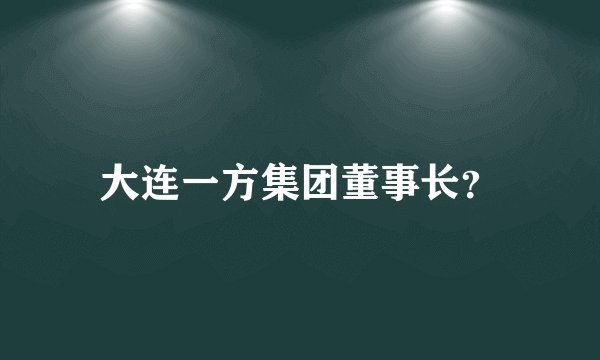 大连一方集团董事长？