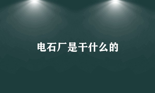 电石厂是干什么的