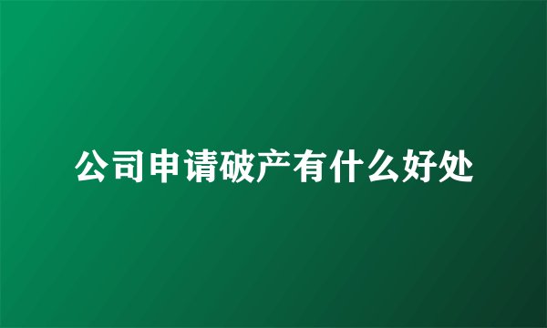公司申请破产有什么好处