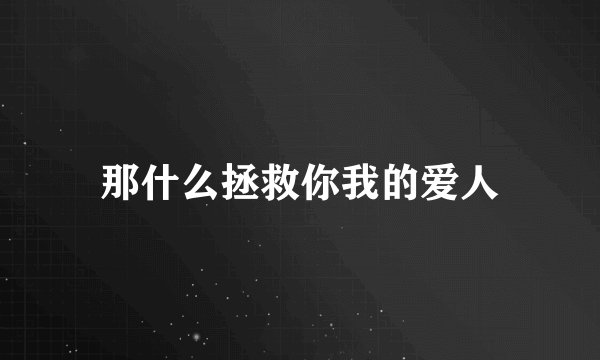 那什么拯救你我的爱人