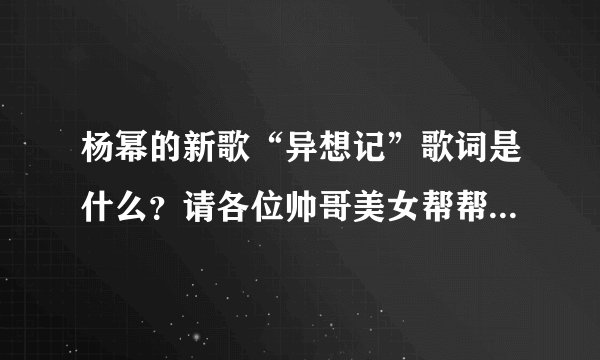 杨幂的新歌“异想记”歌词是什么？请各位帅哥美女帮帮忙，谢谢了！