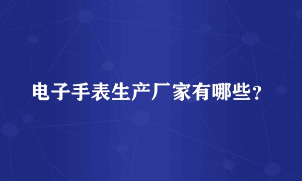 电子手表生产厂家有哪些？