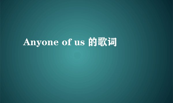 Anyone of us 的歌词