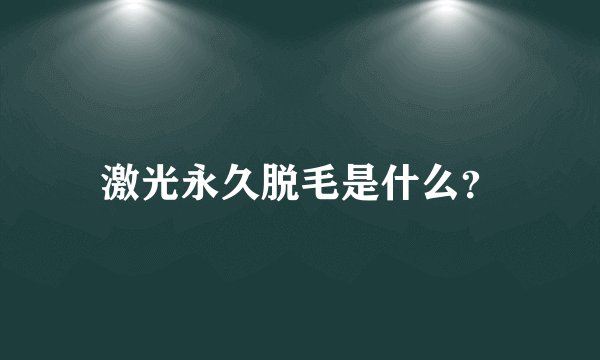 激光永久脱毛是什么？