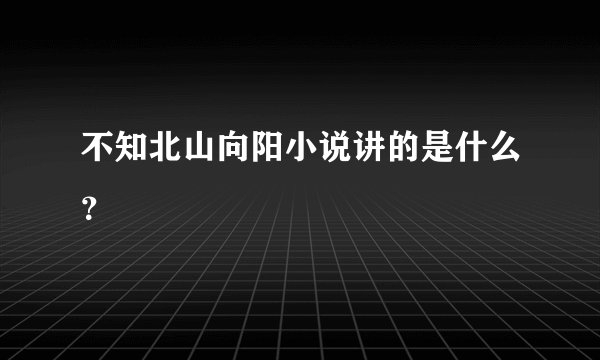 不知北山向阳小说讲的是什么？