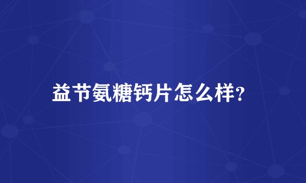 益节氨糖钙片怎么样？