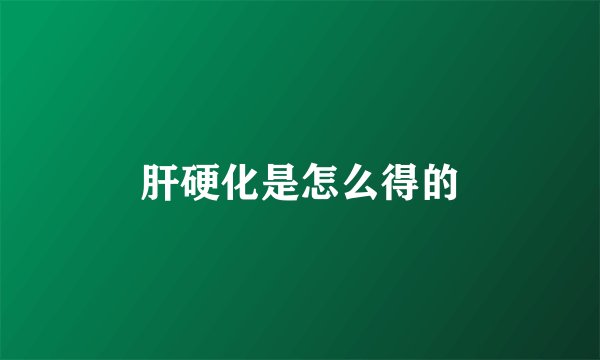 肝硬化是怎么得的