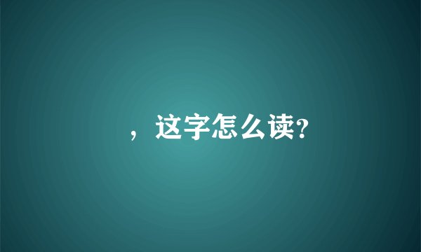 訚，这字怎么读？