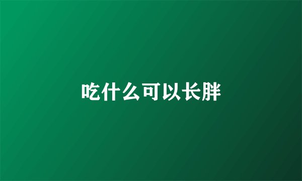 吃什么可以长胖
