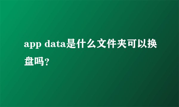 app data是什么文件夹可以换盘吗？