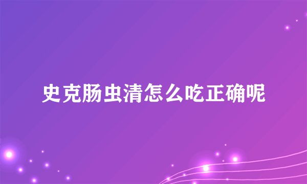 史克肠虫清怎么吃正确呢