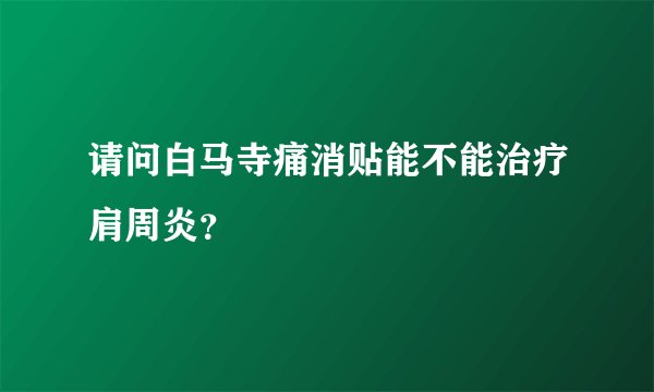 请问白马寺痛消贴能不能治疗肩周炎？