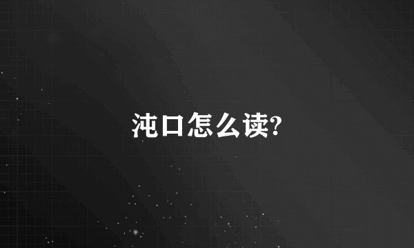 沌口怎么读?