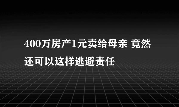 400万房产1元卖给母亲 竟然还可以这样逃避责任