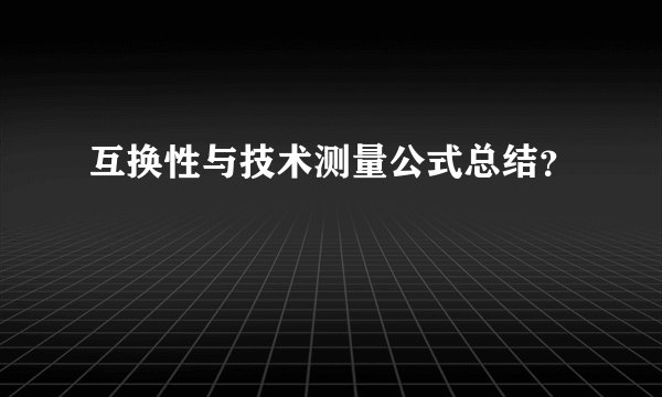 互换性与技术测量公式总结？