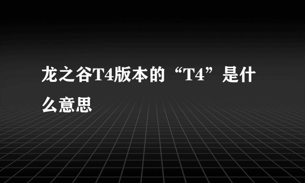 龙之谷T4版本的“T4”是什么意思