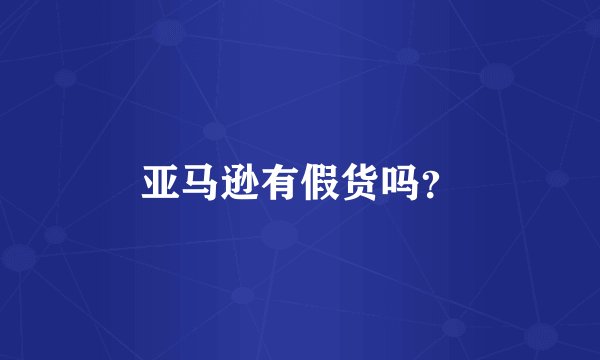 亚马逊有假货吗？