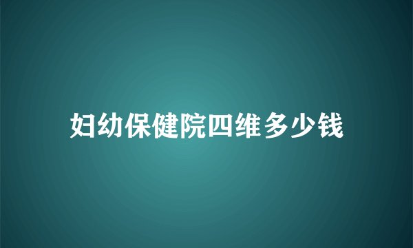妇幼保健院四维多少钱