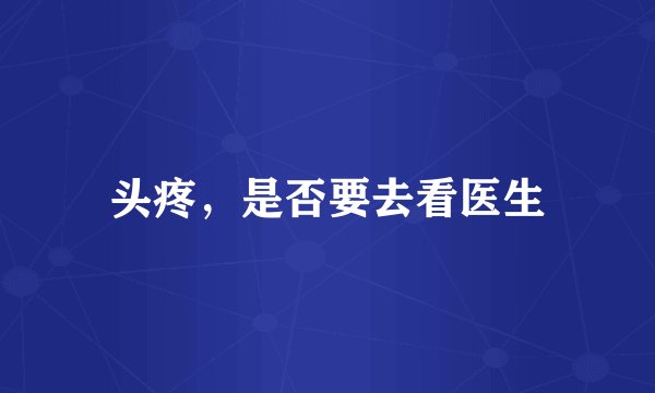 头疼，是否要去看医生