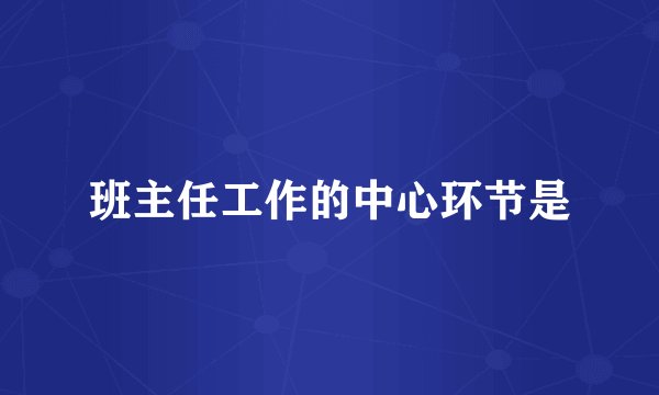 班主任工作的中心环节是
