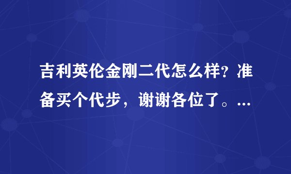 吉利英伦金刚二代怎么样？准备买个代步，谢谢各位了。实际用过的朋友来回答下.
