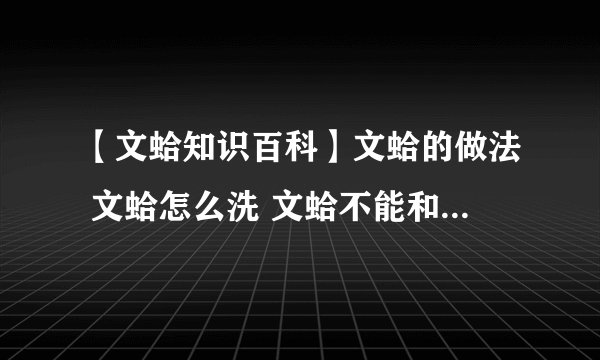 【文蛤知识百科】文蛤的做法 文蛤怎么洗 文蛤不能和什么一起吃