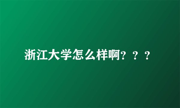 浙江大学怎么样啊？？？