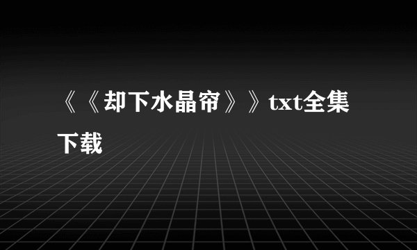 《《却下水晶帘》》txt全集下载