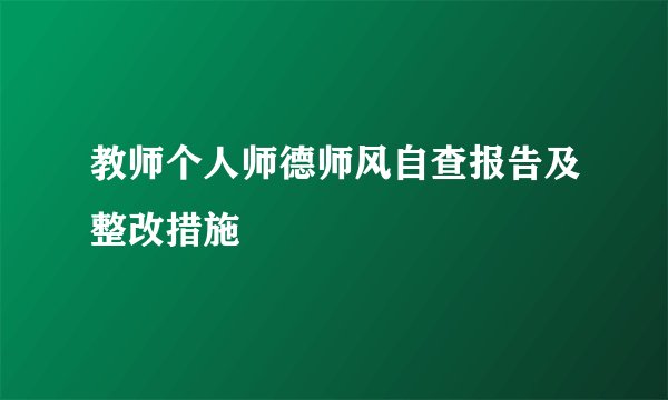 教师个人师德师风自查报告及整改措施