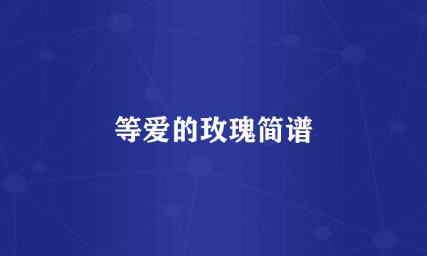 等爱的玫瑰简谱