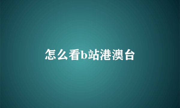 怎么看b站港澳台