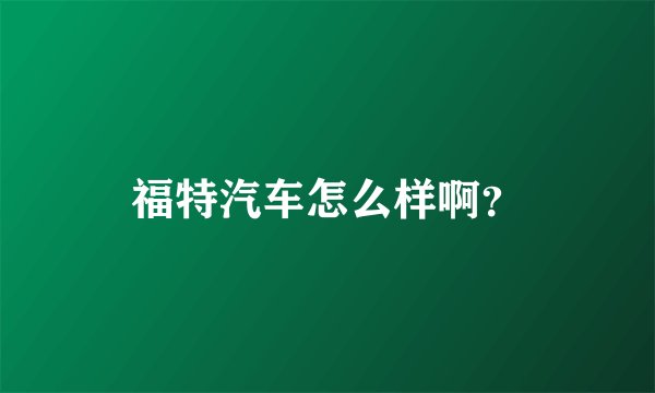 福特汽车怎么样啊？